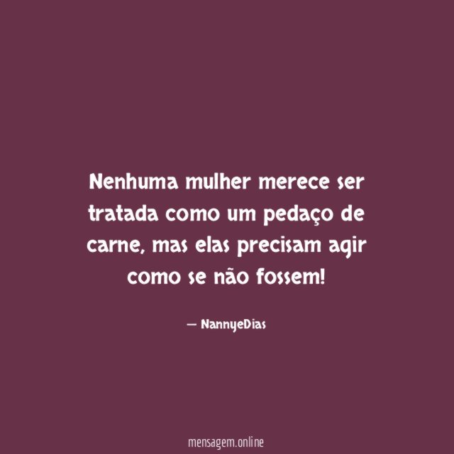 Nenhuma mulher merece ser tratada como um pedaço de carne