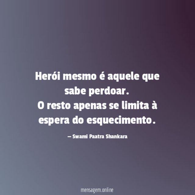 Herói mesmo é aquele que sabe perdoar