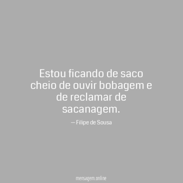 Estou ficando de saco cheio de ouvir bobagem