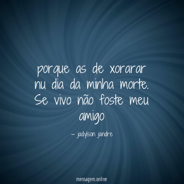 porque as de xorarar nu dia da minha morte