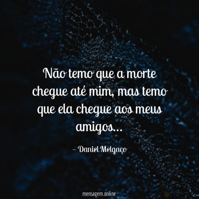 Não temo que a morte chegue até mim