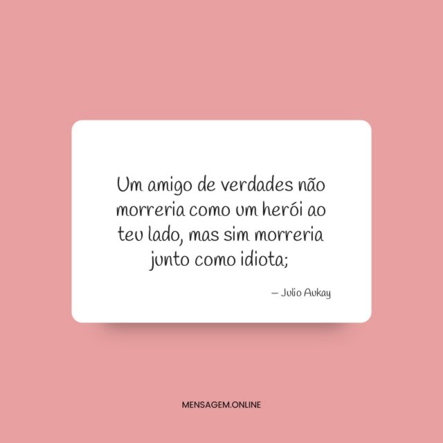 Um amigo de verdades não morreria como um