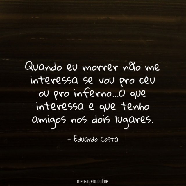 Quando eu morrer não me interessa se vou