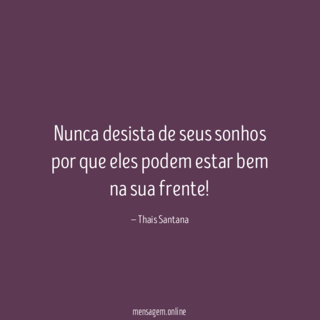 Nunca desista de seus sonhos por que eles