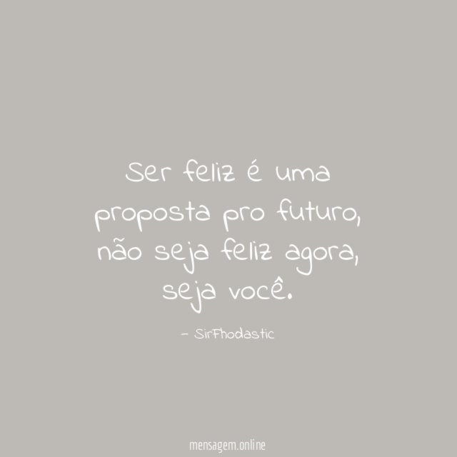 Ser feliz é uma proposta pro futuro