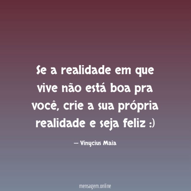 Se a realidade em que vive não está boa pra você