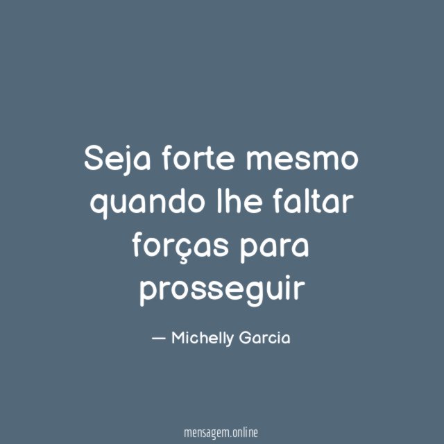 Seja forte mesmo quando lhe faltar forças para prosseguir