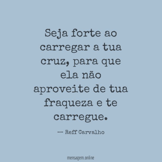 Seja forte ao carregar a tua cruz