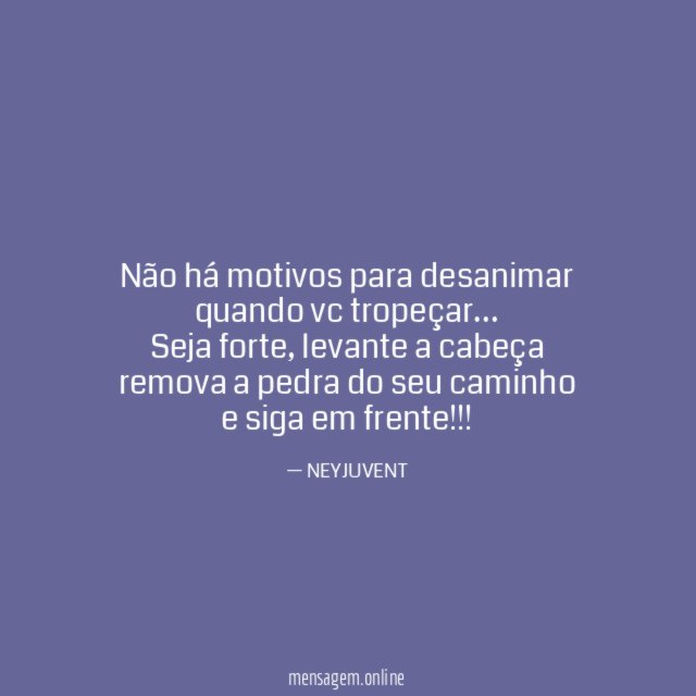 Não há motivos para desanimar quando vc tropeçar