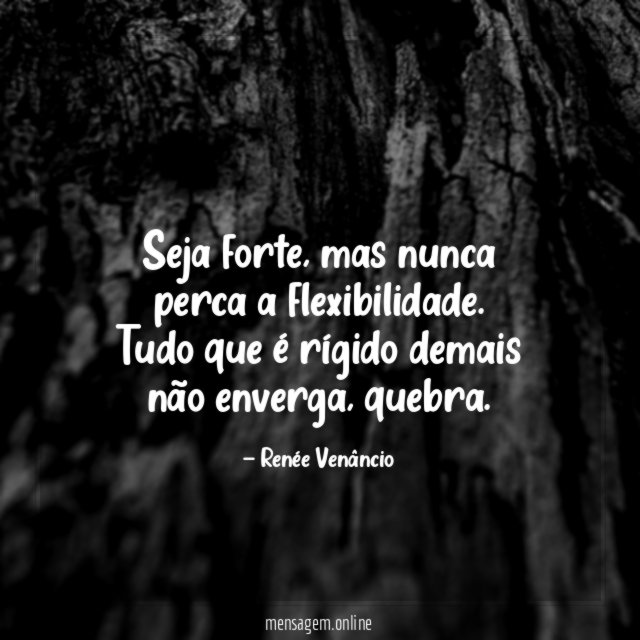 Seja forte, mas nunca perca a flexibilidade.