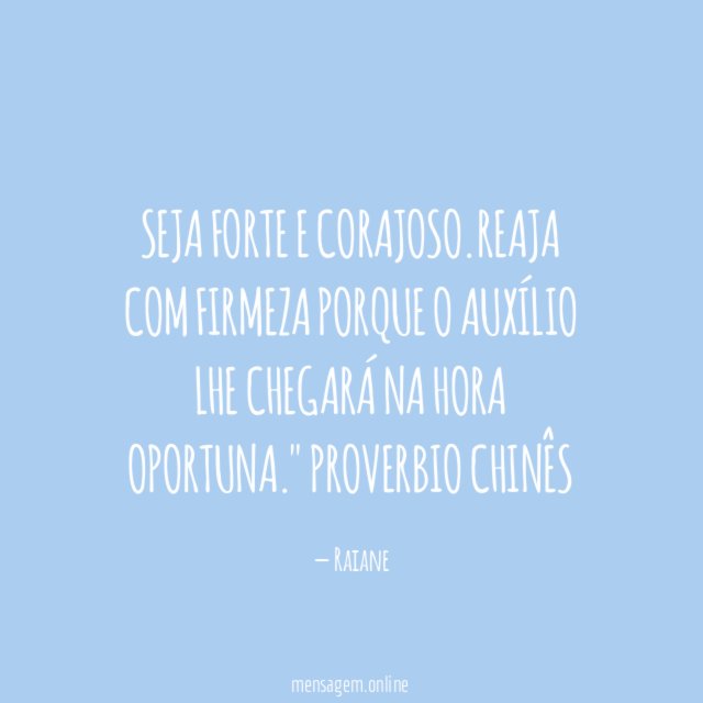 "Seja forte e corajoso.Reaja com firmeza porque o auxílio lhe chegará na hora oportuna."