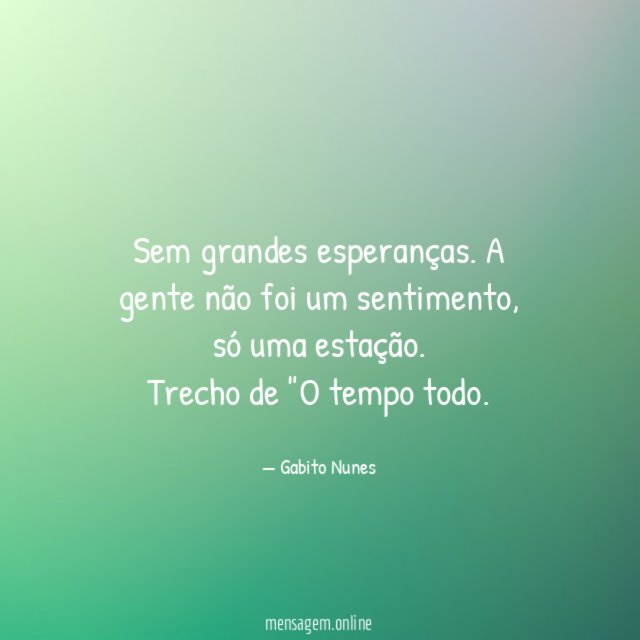 Sem grandes esperanças. A gente não foi um sentimento, só uma estação.