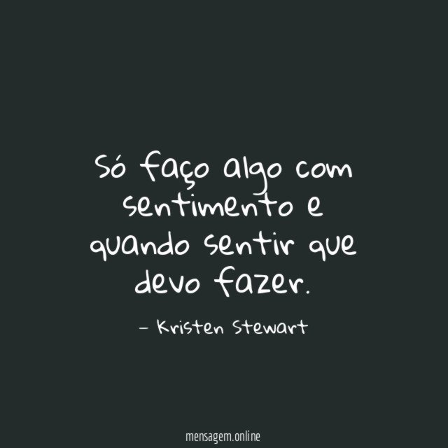 Só faço algo com sentimento e quando sentir que devo fazer