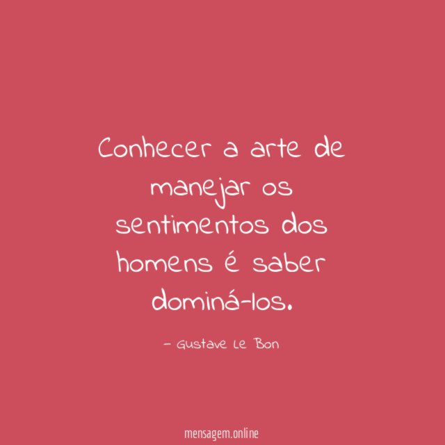 Conhecer a arte de manejar os sentimentos dos homens é saber dominá-los