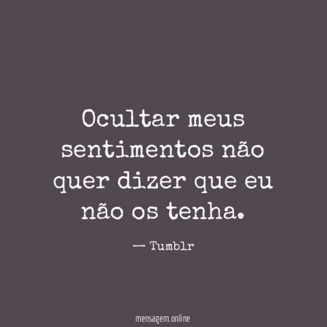 Ocultar meus sentimentos não quer dizer que eu