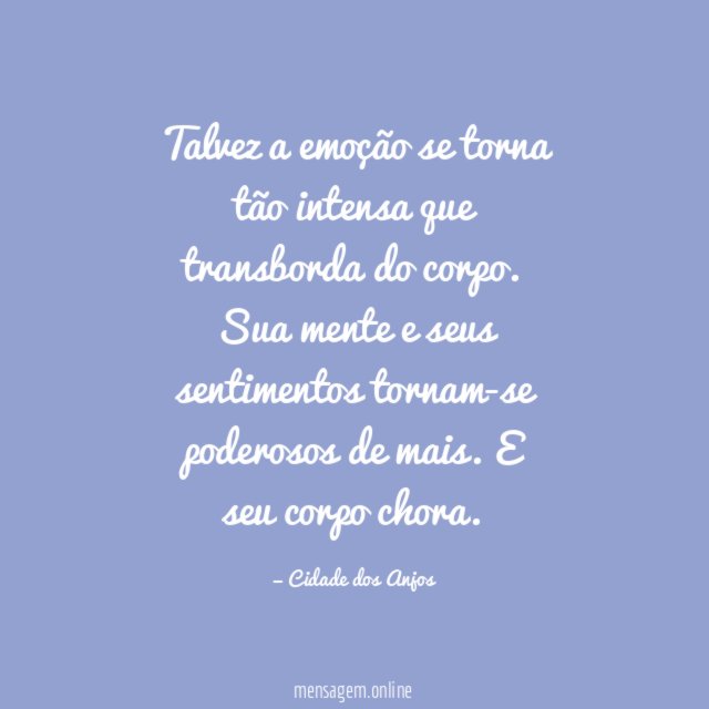 Talvez a emoção se torna tão intensa que