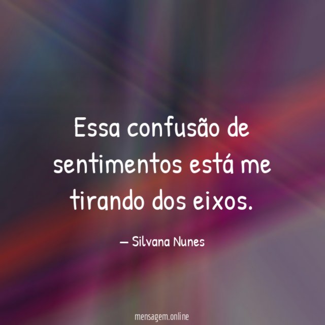 Essa confusão de sentimentos está me tirando dos eixos