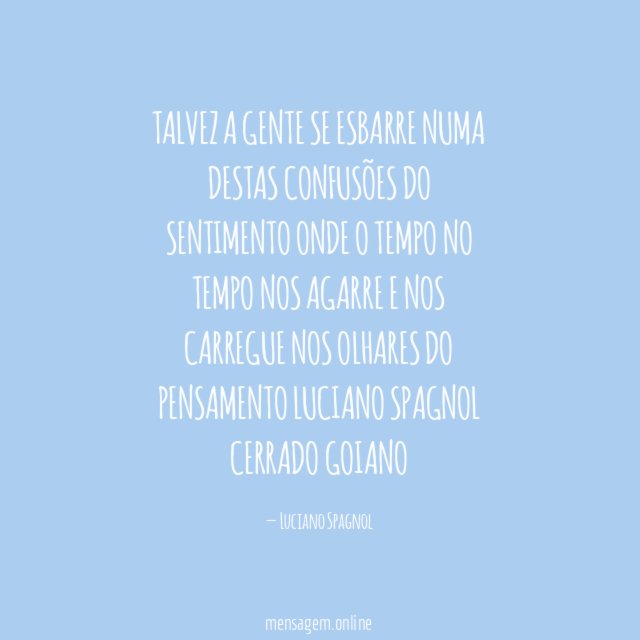 Talvez a gente se esbarre
Numa destas confusões do sentimento
Onde o tempo no tempo nos agarre
E nos carregue nos olhares do pensamento