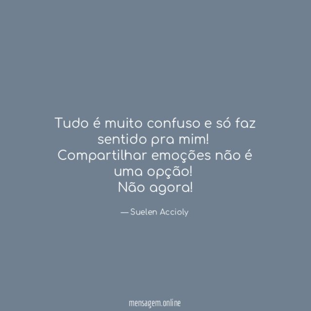 Tudo é muito confuso e só faz sentido pra mim