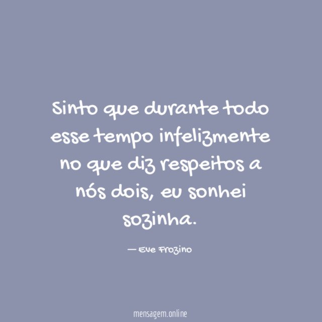 Sinto que durante todo esse tempo infelizmente no