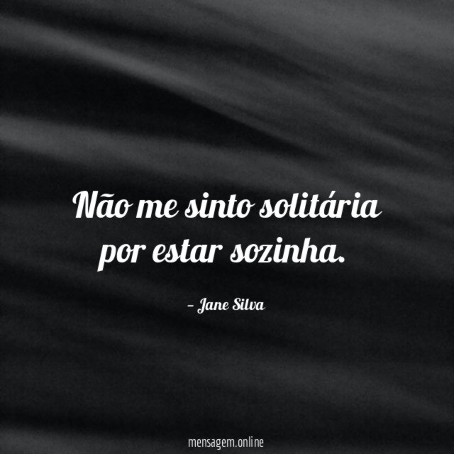 Não me sinto solitária por estar sozinha
