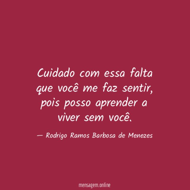 Cuidado com essa falta que você me faz sentir