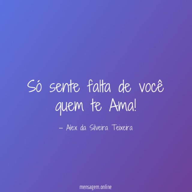 Só sente falta de você quem te Ama