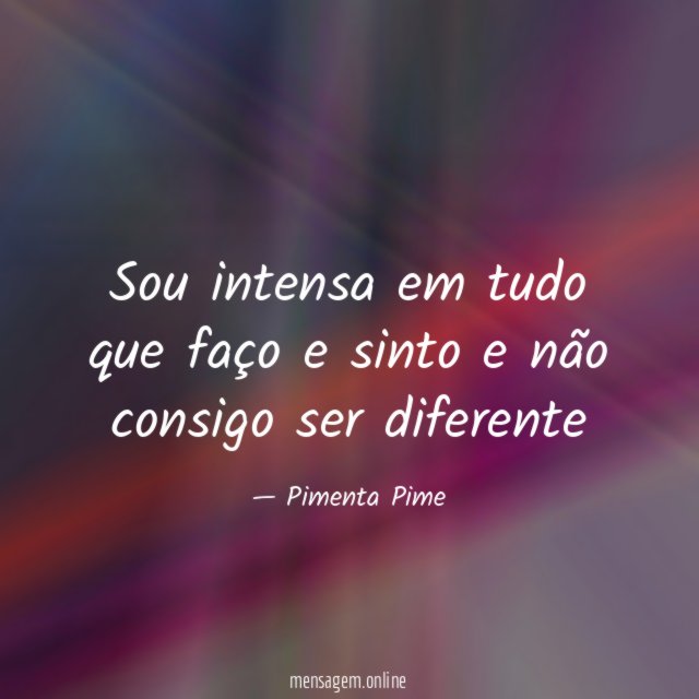 Sou intensa em tudo que faço e sinto