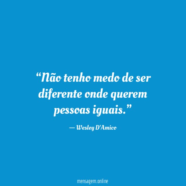 Não tenho medo de ser diferente onde querem pessoas iguais