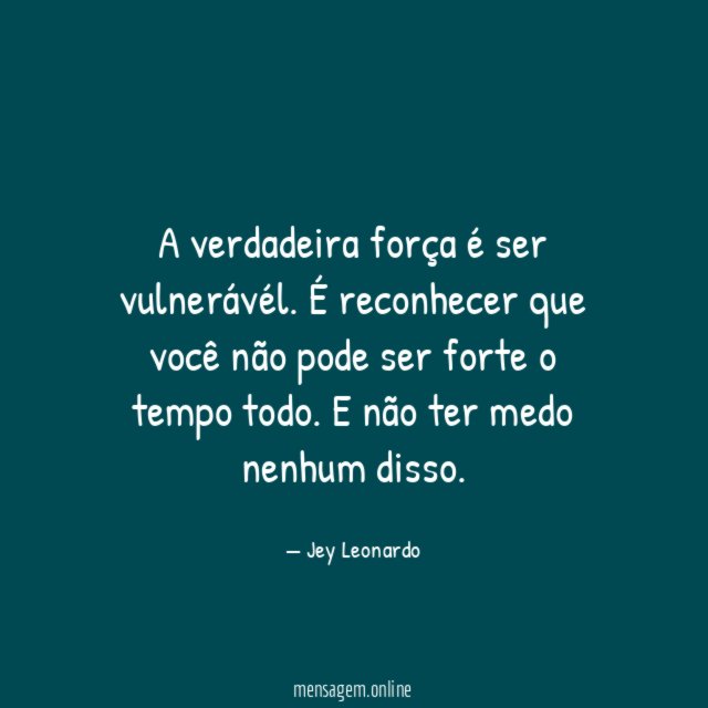 A verdadeira força é ser vulnerávél