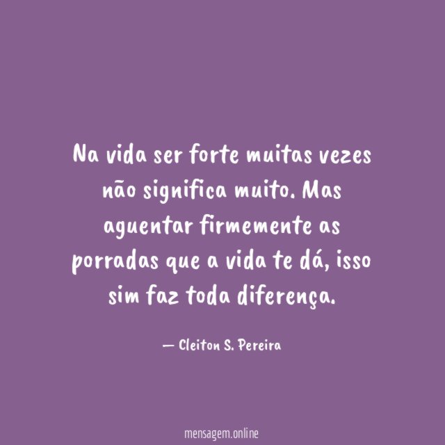 Na vida ser forte muitas vezes não significa muito