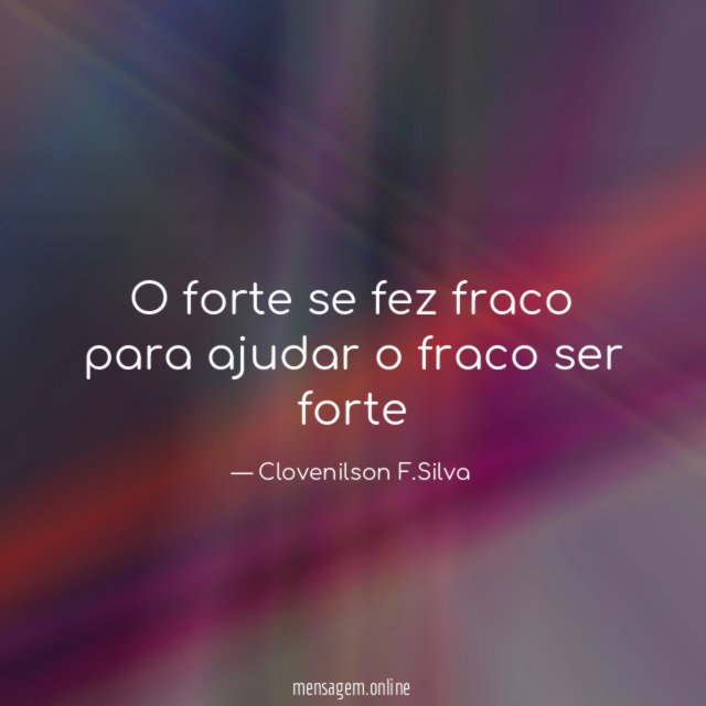 O forte se fez fraco para ajudar o fraco ser forte"