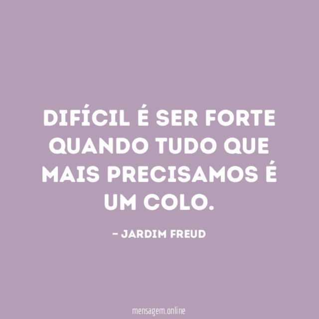 Difícil é ser forte quando tudo que mais precisamos é um colo