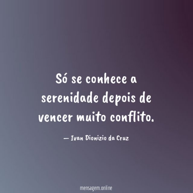Só se conhece a serenidade depois de vencer muito conflito