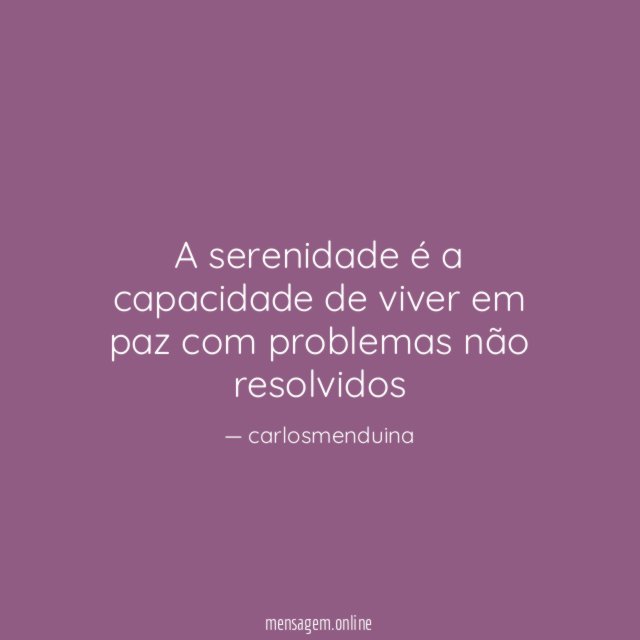 A serenidade é a capacidade de viver em