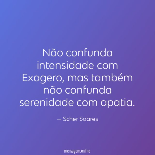 Não confunda intensidade com Exagero