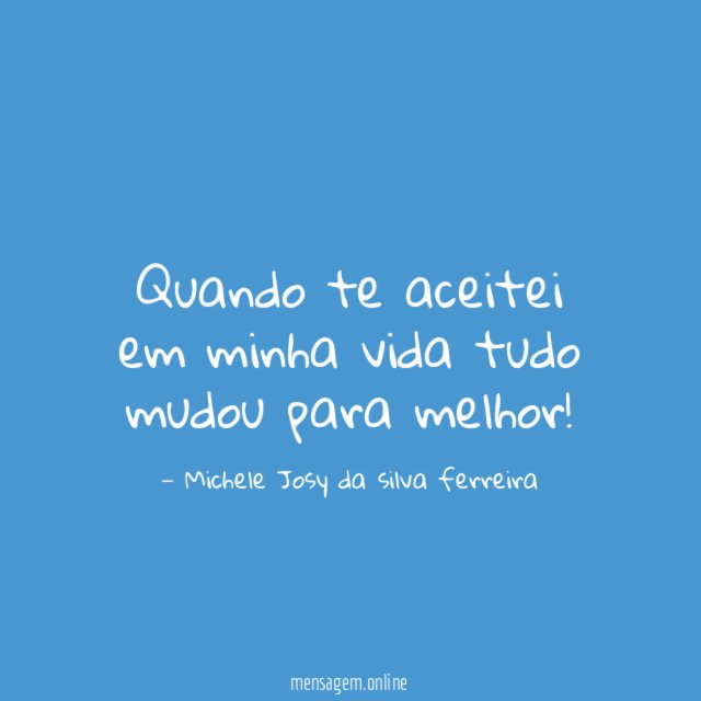 Quando te aceitei em minha vida tudo mudou para melhor