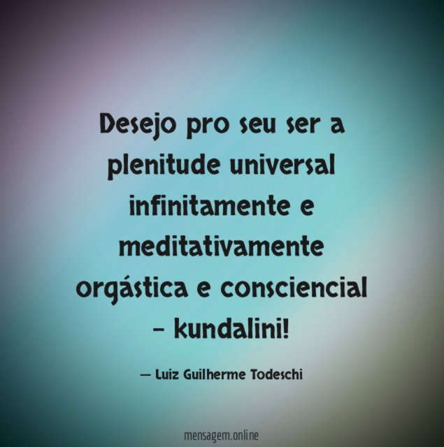 Desejo pro seu ser a plenitude universal infinitamente