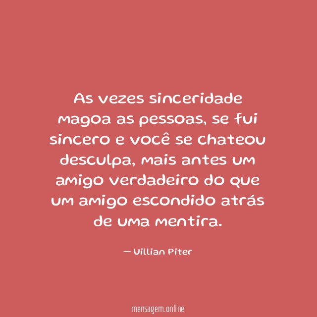 As vezes sinceridade magoa as pessoas