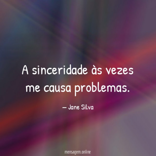 A sinceridade às vezes me causa problemas