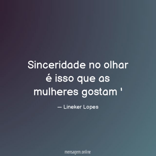 inceridade no olhar é isso que as mulheres gostam '