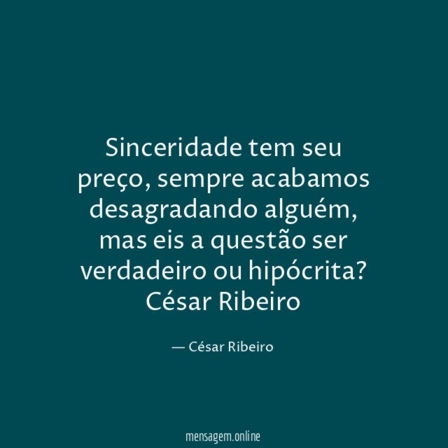 Sinceridade tem seu preço, sempre acabamos desagradando alguém, mas eis a questão ser verdadeiro ou hipócrita?
