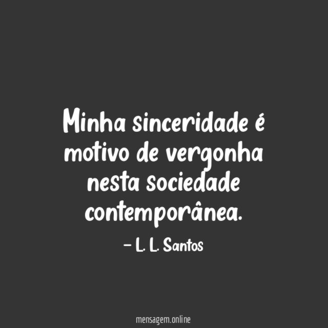 Minha sinceridade é motivo de vergonha nesta sociedade contemporânea
