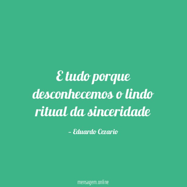E tudo porque desconhecemos o lindo ritual da sinceridade