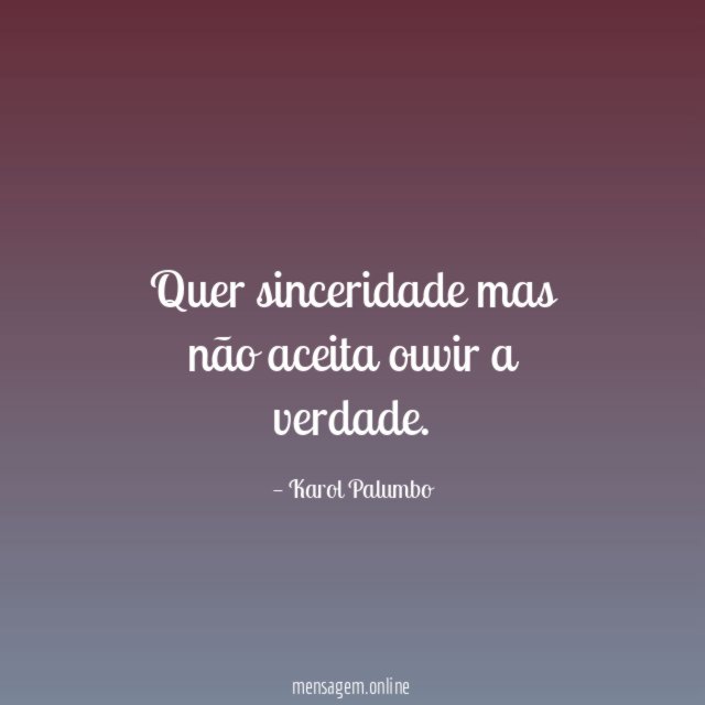 Quer sinceridade mas não aceita ouvir a verdade