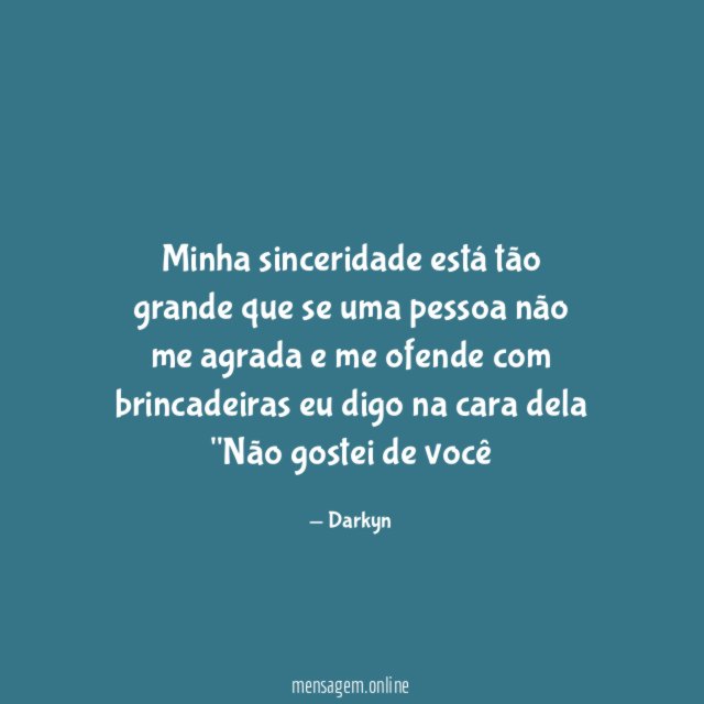 Minha sinceridade está tão grande que se uma