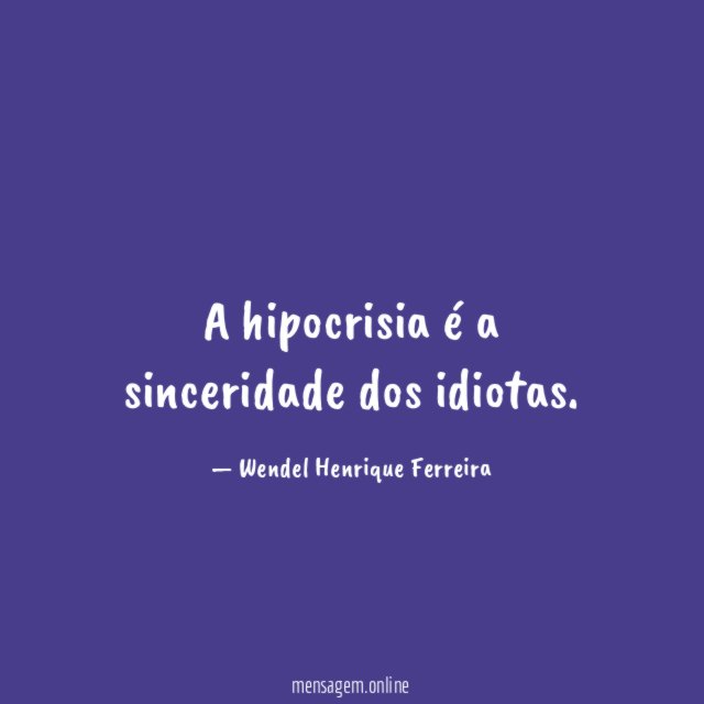 A hipocrisia é a sinceridade dos idiotas