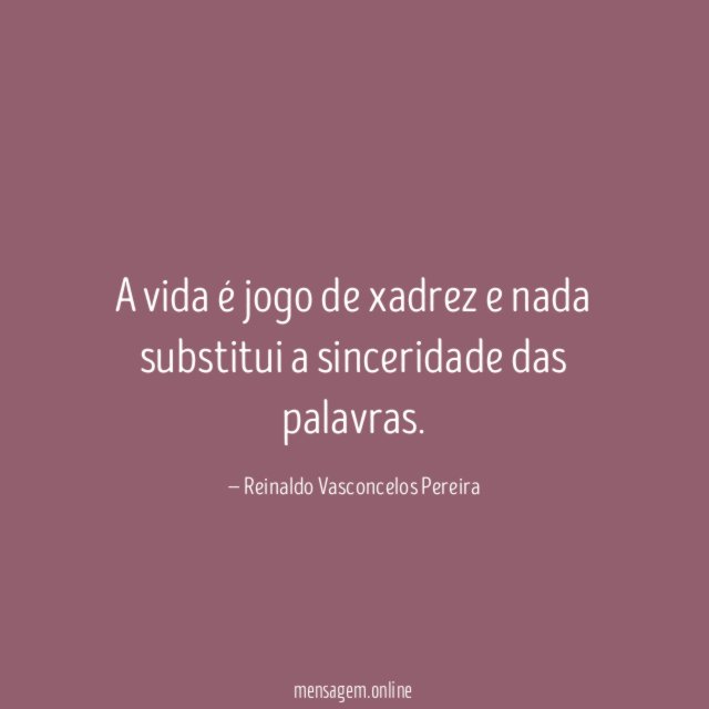 A vida é jogo de xadrez e nada substitui a sinceridade das palavras