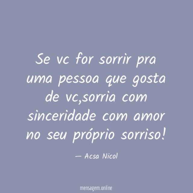 Se vc for sorrir pra uma pessoa que gosta de vc