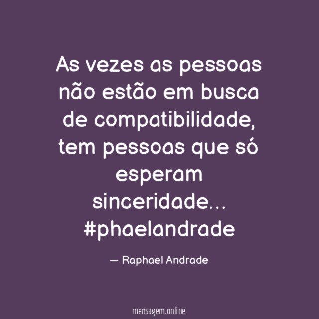 As vezes as pessoas não estão em busca de compatibilidade, tem pessoas que só esperam sinceridade…